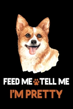 Feed Me Tell Me I'm Pretty: Special Corgi Blank Journal for taking important notes about your Corgi pets