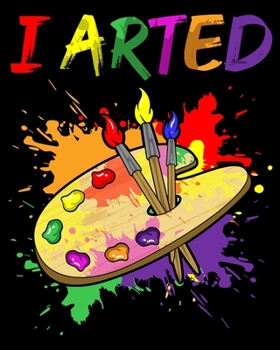 I Arted: I Arted Artistic Pun Creative Artist Painting 2020-2021 Weekly Planner & Gratitude Journal (110 Pages, 8" x 10") Blank Sections For Writing ... Moments of Thankfulness & To Do Lists