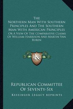 The Northern Man with Southern Principles and the Southern Man with American Principles: Or a View of the Comparative Claims of William Harrison and M