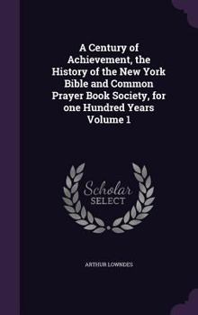 Hardcover A Century of Achievement, the History of the New York Bible and Common Prayer Book Society, for one Hundred Years Volume 1 Book