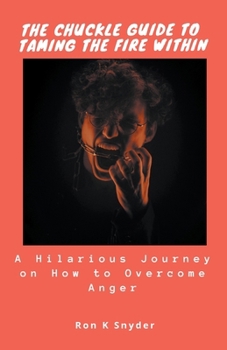 Paperback The Chuckle Guide to Taming The Fire Within: A Hilarious Journey on How to Overcome Anger Book