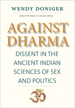 Hardcover Against Dharma: Dissent in the Ancient Indian Sciences of Sex and Politics Book