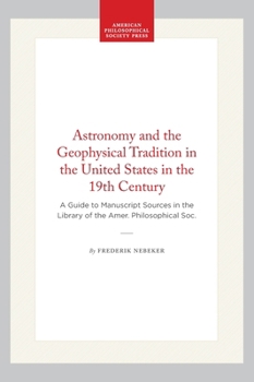 Hardcover Astronomy and the Geophysical Tradition in the United States in the 19th Century: A Guide to Manuscript Sources in the Library of the Amer. Philosophi Book