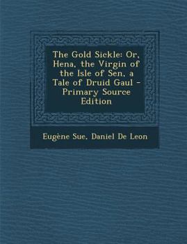 The Gold Sickle: Or, Hena, the Virgin of the Isle of Sen, a Tale of Druid Gaul - Book #1 of the Mysteries of the People