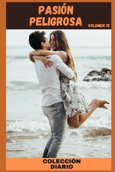 Pasión peligrosa (volumen 12): Colleción de Diarios , amor , romance , sexualidad, sexo , momento erótico , relacion amorosa erótica (Spanish Edition)