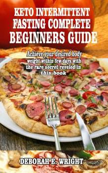 Paperback Keto Intermittent Fasting Complete Beginners Guide: Achieve your desired body weight within few days with the rare secret reveled in this book