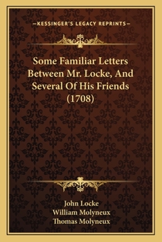 Some familiar letters between Mr. Locke, and several of his friends. The third edition.