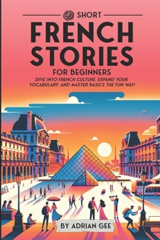 69 Short French Stories for Beginners: Dive Into French Culture, Expand Your Vocabulary, and Master Basics the Fun Way! (French Through Stories: A Cultural Journey)