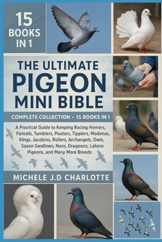 THE ULTIMATE PIGEON MINI BIBLE: COMPLETE COLLECTION — 15 BOOKS IN 1: A Practical Guide to Keeping Racing Homers, Fantails, Tumblers, Pouters, ... Swallows, Nuns, Dragoons, Lahore Pigeons