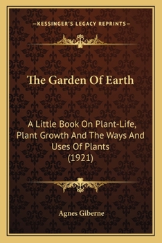 Paperback The Garden of Earth: A Little Book on Plant-Life, Plant Growth and the Ways and Uses of Plants (1921) Book