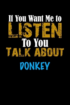 If You Want Me To Listen To You Talk About DONKEY Notebook Animal Gift: Lined Notebook / Journal Gift, 110 Pages, 6x9, Soft Cover, Matte Finish