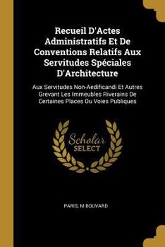 Paperback Recueil D'Actes Administratifs Et De Conventions Relatifs Aux Servitudes Spéciales D'Architecture: Aux Servitudes Non-Aedificandi Et Autres Grevant Le [French] Book