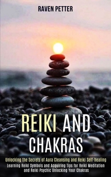 Paperback Reiki and Chakras: Unlocking the Secrets of Aura Cleansing and Reiki Self-healing (Learning Reiki Symbols and Acquiring Tips for Reiki Meditation and Book