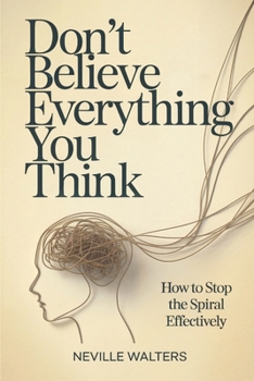 Paperback Don't Believe Everything You Think: How to Stop the Spiral Effectively Book