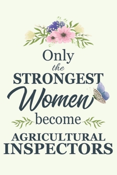 Only The Strongest Women Become Agricultural Inspectors: Notebook | Diary | Composition | 6x9 | 120 Pages | Cream Paper | Blank Lined Journal Gifts ... You Gifts For Female Agricultural Inspector