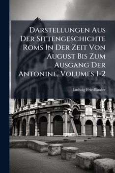 Darstellungen Aus Der Sittengeschichte ROMs in Der Zeit Von August Bis Zum Ausgang Der Antonine, Volumes 1-2