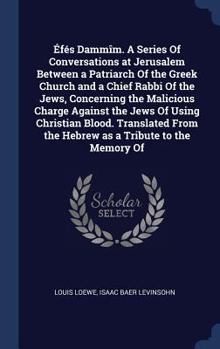 �f�s Damm�m. A Series Of Conversations at Jerusalem Between a Patriarch Of the Greek Church and a Chief Rabbi Of the Jews, Concerning the Malicious Charge Against the Jews Of Using Christian Blood. Tr