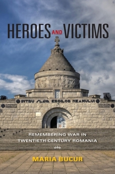 Heroes and Victims: Remembering War in Twentieth-Century Romania - Book  of the Indiana-Michigan Series in Russian and East European Studies