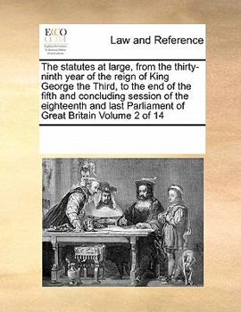 The statutes at large, from the thirty-ninth year of the reign of King George the Third, to the end of the fifth and concluding session of the ... Parliament of Great Britain Volume 2 of 14