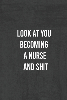 Paperback Look at You Becoming a Nurse and Shit: Nurse Gifts For Women And Men, Gifts For Nurses Graduation (Doctors or Nurse Practitioner Funny Gift ideas ) Book