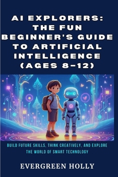 Paperback AI Explorers: The Fun Beginner's Guide to Artificial Intelligence (Ages 8-12): Build Future Skills, Think Creatively, and Explore the World of Smart T Book