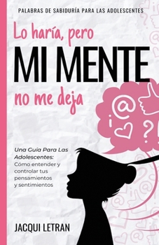 Paperback Lo haría, pero MI MENTE no me deja: Una guía para las adolescentes: : Cómo entender y controlar tus pensamientos y sentimientos [Spanish] Book