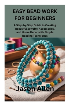 Paperback Easy Bead Work for Beginners: A Step-by-Step Guide to Creating Beautiful Jewelry, Accessories, and Home Décor with Simple Beading Techniques Book