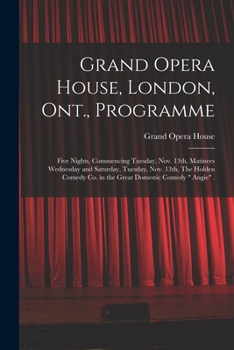 Grand Opera House, London, Ont., Programme [microform]: Five Nights, Commencing Tuesday, Nov. 13th, Matinees Wednesday and Saturday, Tuesday, Nov. ... Co. in the Great Domestic Comedy Angie .