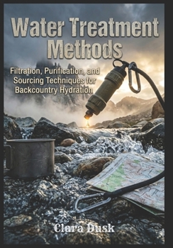 Paperback Water Treatment Methods Filtration, Purification, and Sourcing Techniques for Backcountry Hydration Book