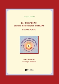 Der URSPRUNG unseres menschlichen DASEINS: Logos-Bound (German Edition)