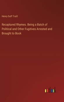 Hardcover Recaptured Rhymes. Being a Batch of Political and Other Fugitives Arrested and Brought to Book