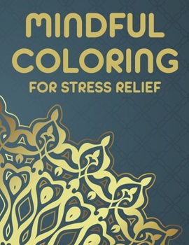 Mindful Coloring For Stress Relief: Adult Coloring Activity Book To Unwind, Coloring Pages Of Mandalas And Patterns To Color