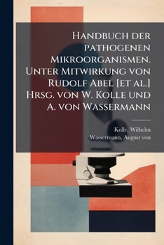 Handbuch der pathogenen Mikroorganismen. Unter Mitwirkung von Rudolf Abel [et al.] Hrsg. von W. Kolle und A. von Wassermann