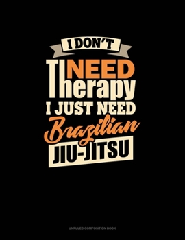 Paperback I Don't Need Therapy I Just Need Brazilian Jiu Jitsu: Unruled Composition Book