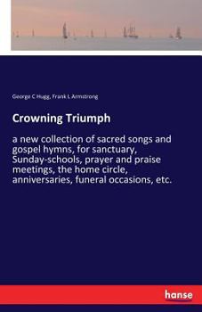 Paperback Crowning Triumph: a new collection of sacred songs and gospel hymns, for sanctuary, Sunday-schools, prayer and praise meetings, the home Book