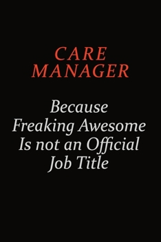 Care Manager Because Freaking Awesome Is Not An Official Job Title: Career journal, notebook and writing journal for encouraging men, women and kids. A framework for building your career.