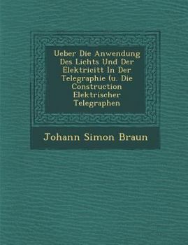 Paperback Ueber Die Anwendung Des Lichts Und Der Elektricit&#65533;t In Der Telegraphie (u. Die Construction Elektrischer Telegraphen [German] Book