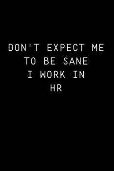 Don't Expect Me To Be Sane I Work In HR: Journal Paper Notebook for Friends & Coworkers | Appreciation Gift | Lined Journal