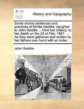 Paperback Some Choice Sentences and Practices of Emilia Geddie, Daughter to John Geddie ... from Her Infancy. to Her Death on the 2D of Feb. 1681. ... as They W Book