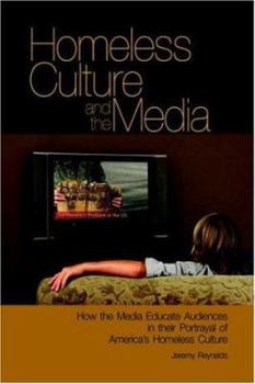 Hardcover Homeless Culture and the Media: How the Media Educate Audiences in Their Portrayal of America's Homeless Culture Book