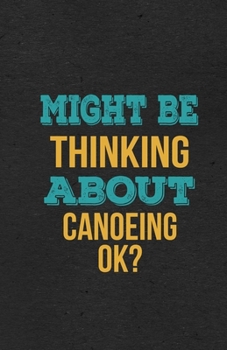 Might Be Thinking About Canoeing Ok? A5 Lined Notebook: Funny Hobby Skill Recreation Graphic For Leisure Sideline Interest. Unique Blank Composition Scrapbook Great Office School Writing Note Taking