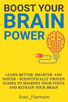 Paperback Boost Your Brain Power: Learn Better, Smarter, and Faster - Scientifically Proven Guides to Sharpen Your Focus and Retrain Your Brain Book