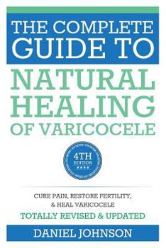 Paperback The Complete Guide to Natural Healing of Varicocele: Varicocele natural treatment without surgery Book