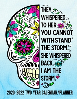 They Whispered To Her You Cannot Withstand The Storm She Whispered Back I Am The Storm 2020-2022 Two Year Calendar/Planner: Sugar Skull Calendar With ... Weekly Planner January 2020- January 2022