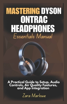 Mastering Dyson OnTrac Headphones Essentials Manual: A Practical Guide to Setup, Audio Controls, Air Quality Features, and App Integration