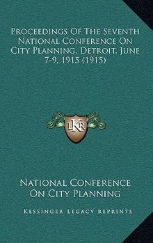 Paperback Proceedings Of The Seventh National Conference On City Planning, Detroit, June 7-9, 1915 (1915) Book