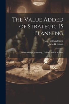 Paperback The Value Added of Strategic IS Planning: Understanding Consistency, Validity, and IS Markets Book