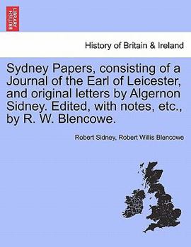 Sydney Papers: Consisting of a Journal of the Earl of Leicester, and Original Letters of Algernon Sydney