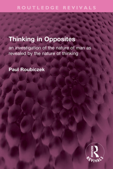 Thinking in Opposites: an investigation of the nature of man as revealed by the nature of thinking (Routledge Revivals)