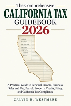 The Comprehensive California Tax Guidebook 2026: A Practical Guide to Personal Income, Business, Sales and Use, Payroll, Property, Credits, Filing, and California Tax Compliance